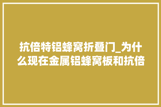 抗倍特铝蜂窝折叠门_为什么现在金属铝蜂窝板和抗倍特铝蜂窝板材中心都有铝蜂窝芯