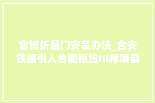 宫博折叠门安装办法_合安铁路引入合肥枢纽Ⅲ标项目跨淮南线首座转体桥球铰安装成功