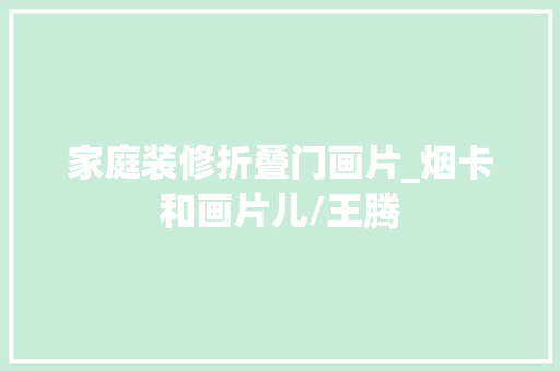 家庭装修折叠门画片_烟卡和画片儿/王腾