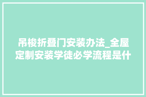 吊梭折叠门安装办法_全屋定制安装学徒必学流程是什么样的