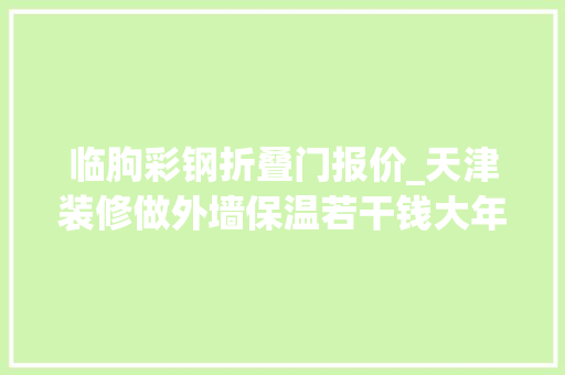 临朐彩钢折叠门报价_天津装修做外墙保温若干钱大年夜家若何做好外墙保温板施工