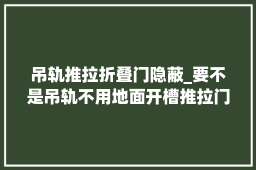 吊轨推拉折叠门隐蔽_要不是吊轨不用地面开槽推拉门我毫不装这种密封性差不如地轨