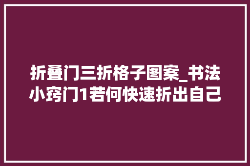 折叠门三折格子图案_书法小窍门1若何快速折出自己想要的格子