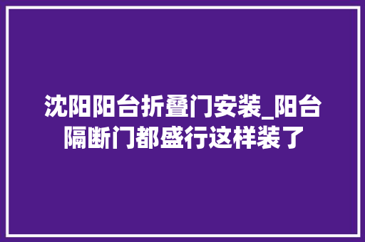 沈阳阳台折叠门安装_阳台隔断门都盛行这样装了