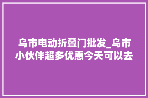 乌市电动折叠门批发_乌市小伙伴超多优惠今天可以去这里→