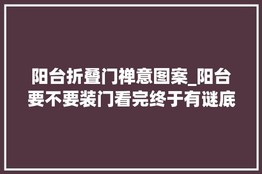 阳台折叠门禅意图案_阳台要不要装门看完终于有谜底了