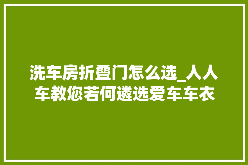 洗车房折叠门怎么选_人人车教您若何遴选爱车车衣