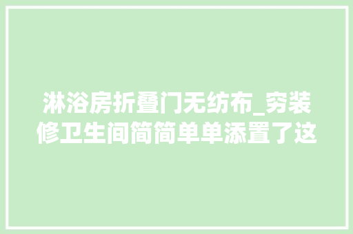 淋浴房折叠门无纺布_穷装修卫生间简简单单添置了这6个小用品后高级感满满