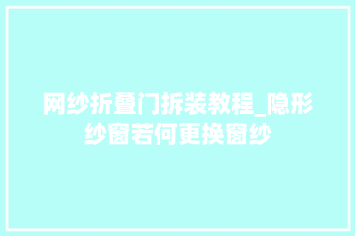网纱折叠门拆装教程_隐形纱窗若何更换窗纱