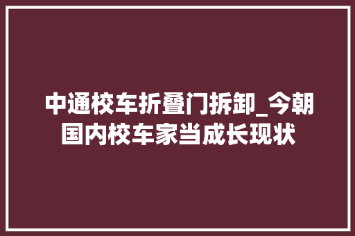 中通校车折叠门拆卸_今朝国内校车家当成长现状