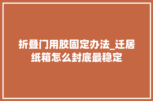 折叠门用胶固定办法_迁居纸箱怎么封底最稳定