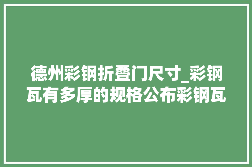 德州彩钢折叠门尺寸_彩钢瓦有多厚的规格公布彩钢瓦厚度规格表若何选择一目了然
