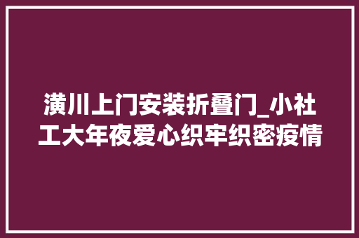 潢川上门安装折叠门_小社工大年夜爱心织牢织密疫情防控安然网
