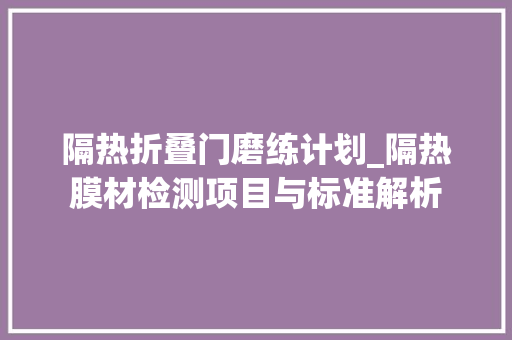 隔热折叠门磨练计划_隔热膜材检测项目与标准解析