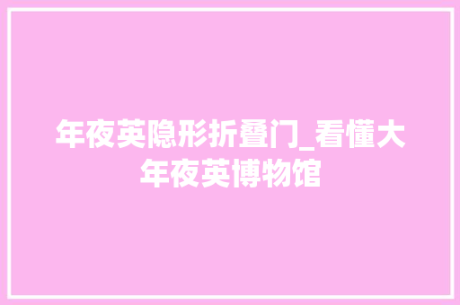 年夜英隐形折叠门_看懂大年夜英博物馆