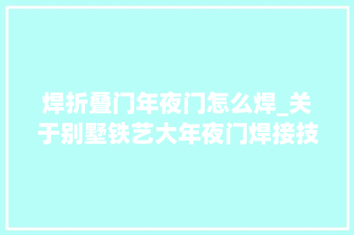 焊折叠门年夜门怎么焊_关于别墅铁艺大年夜门焊接技能的小常识你理解若干