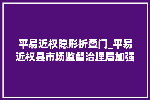 平易近权隐形折叠门_平易近权县市场监督治理局加强隐形眼镜及护理液监督检查