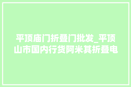 平顶庙门折叠门批发_平顶山市国内行货阿米其折叠电动车批发网址拥有钱风景