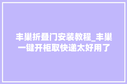 丰巢折叠门安装教程_丰巢一键开柜取快递太好用了