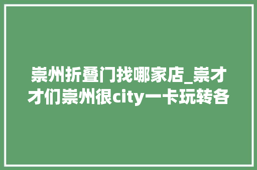 崇州折叠门找哪家店_崇才才们崇州很city一卡玩转各镇街38项生活做事事项上新