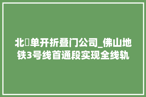 北滘单开折叠门公司_佛山地铁3号线首通段实现全线轨通