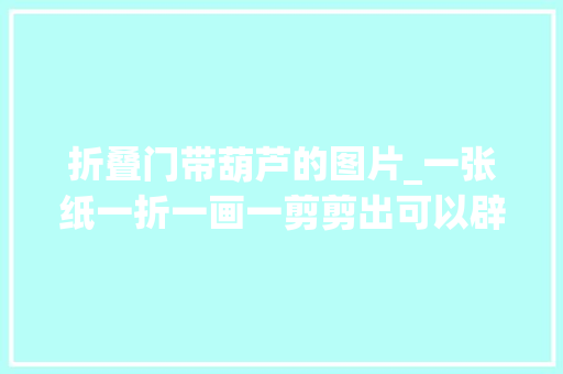折叠门带葫芦的图片_一张纸一折一画一剪剪出可以辟邪祈福的葫芦窗花