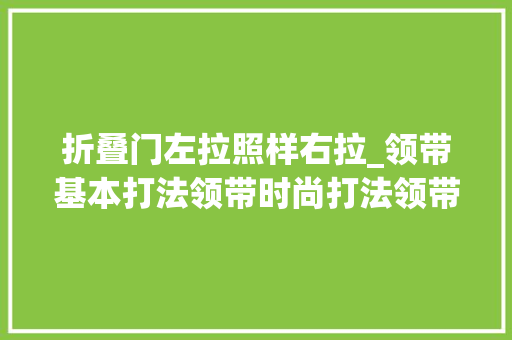 折叠门左拉照样右拉_领带基本打法领带时尚打法领带的打法步骤其他打法图解