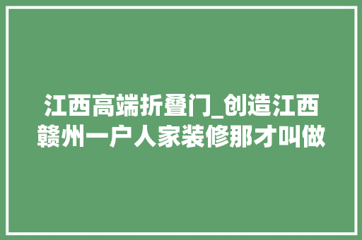 江西高端折叠门_创造江西赣州一户人家装修那才叫做高级发图给大年夜伙瞄一下