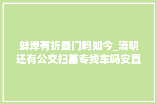 蚌埠有折叠门吗如今_清明还有公交扫墓专线车吗安置房项目进展若何蚌埠相关部门答复网友提问