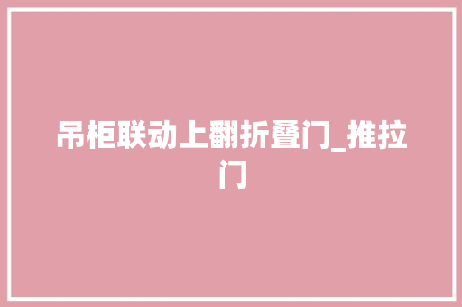 吊柜联动上翻折叠门_推拉门