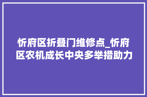 忻府区折叠门维修点_忻府区农机成长中央多举措助力春耕备耕