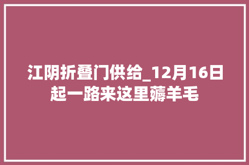 江阴折叠门供给_12月16日起一路来这里薅羊毛