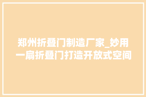 郑州折叠门制造厂家_妙用一扇折叠门打造开放式空间我的家比原来大年夜了快一倍