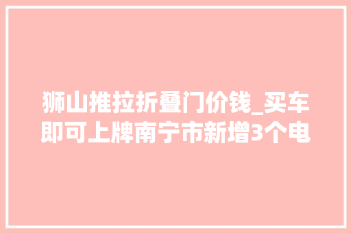 狮山推拉折叠门价钱_买车即可上牌南宁市新增3个电动自行车带牌发卖点