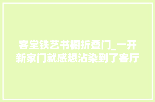 客堂铁艺书橱折叠门_一开新家门就感想沾染到了客厅放个书架居然这么美