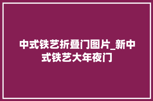 中式铁艺折叠门图片_新中式铁艺大年夜门