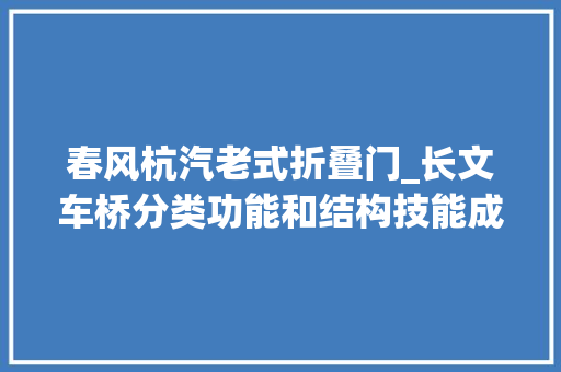 春风杭汽老式折叠门_长文车桥分类功能和结构技能成长趋势及国内外桥厂介绍