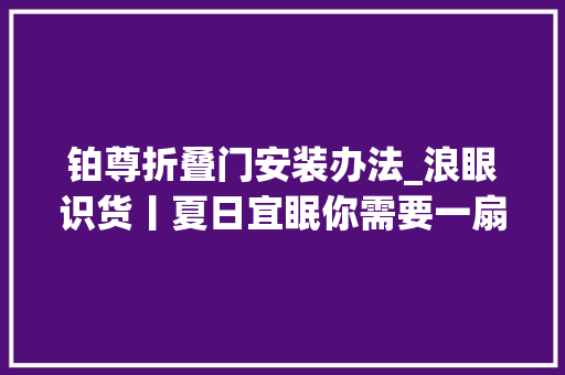 铂尊折叠门安装办法_浪眼识货丨夏日宜眠你需要一扇安眠门窗