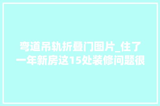 弯道吊轨折叠门图片_住了一年新房这15处装修问题很糟心不得不全返工白扔血汗钱