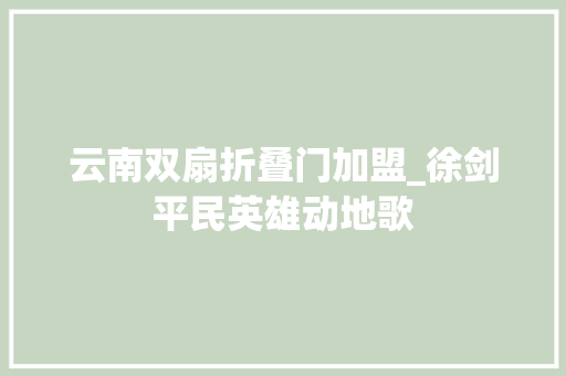 云南双扇折叠门加盟_徐剑平民英雄动地歌