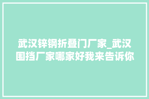 武汉锌钢折叠门厂家_武汉围挡厂家哪家好我来告诉你
