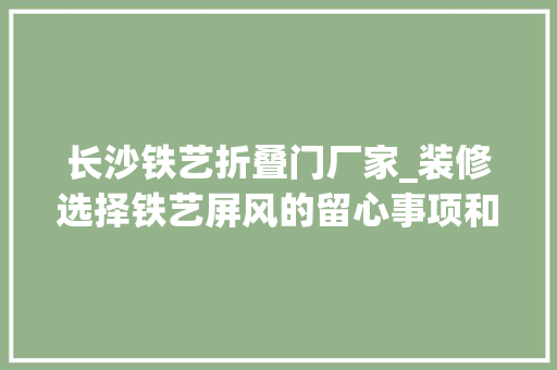 长沙铁艺折叠门厂家_装修选择铁艺屏风的留心事项和铁艺屏风的日常清洁保养介绍