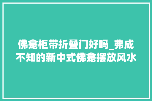 佛龛柜带折叠门好吗_弗成不知的新中式佛龛摆放风水家装佛龛这样做白叟们一定喜好