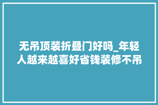 无吊顶装折叠门好吗_年轻人越来越喜好省钱装修不吊顶无主灯骨子里透着高级