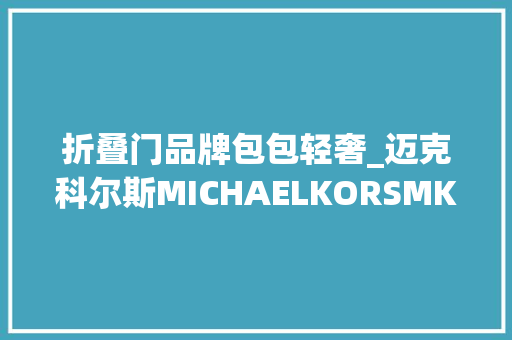 折叠门品牌包包轻奢_迈克科尔斯MICHAELKORSMK专场低至11折超值轻奢包包等
