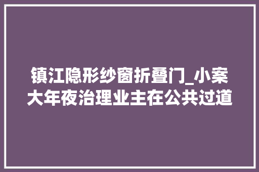 镇江隐形纱窗折叠门_小案大年夜治理业主在公共过道安装外开纱窗门被诉侵权法院判决拆除