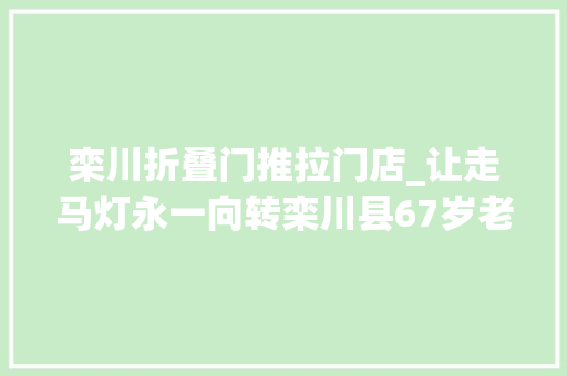 栾川折叠门推拉门店_让走马灯永一向转栾川县67岁老艺人开办工作室免费传授非遗身手