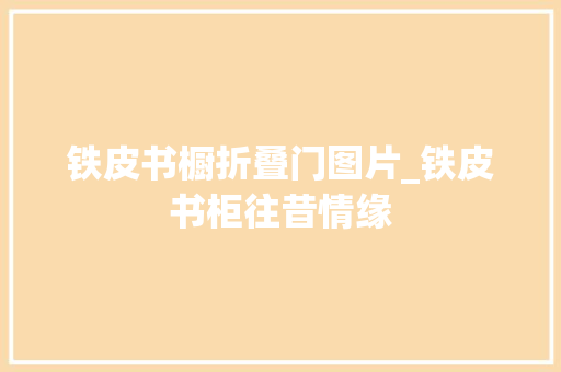 铁皮书橱折叠门图片_铁皮书柜往昔情缘