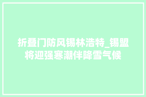 折叠门防风锡林浩特_锡盟将迎强寒潮伴降雪气候