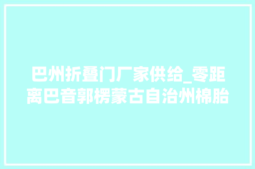巴州折叠门厂家供给_零距离巴音郭楞蒙古自治州棉胎产品网上热卖